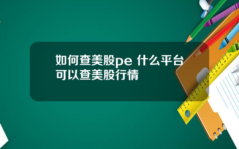 如何查美股pe 什么平台可以查美股行情